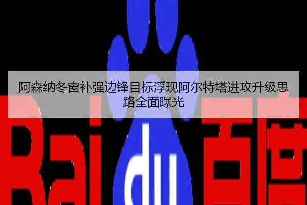 阿森纳冬窗补强边锋目标浮现阿尔特塔进攻升级思路全面曝光